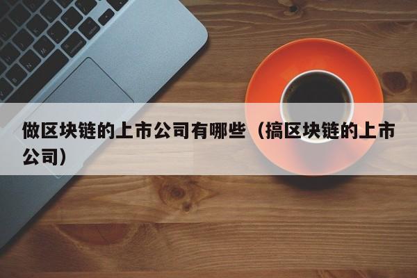 做区块链的上市公司有哪些（搞区块链的上市公司）-图1