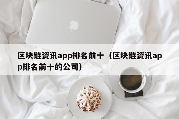 区块链资讯app排名前十（区块链资讯app排名前十的公司）-图1