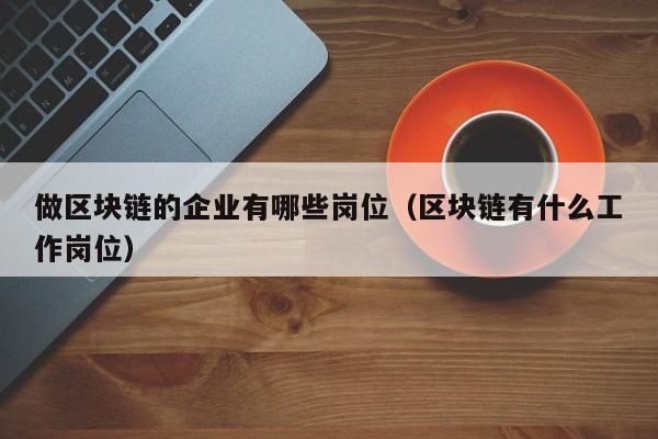做区块链的企业有哪些岗位（区块链有什么工作岗位）-图1