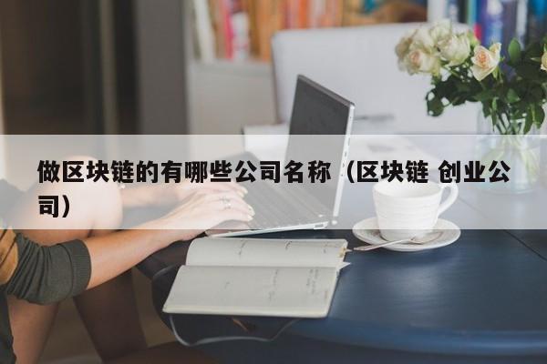 做区块链的有哪些公司名称（区块链 创业公司）-图1