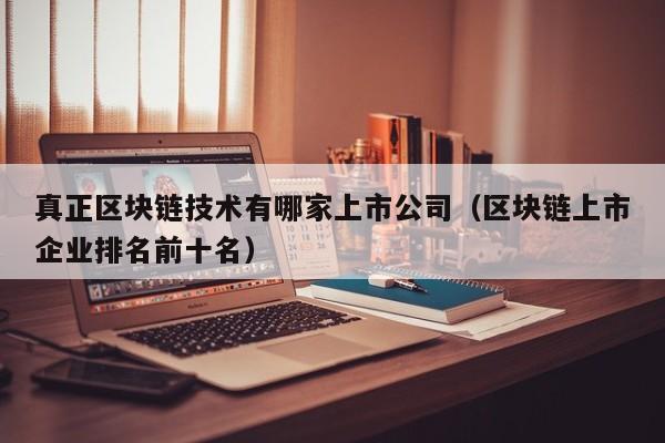 真正区块链技术有哪家上市公司（区块链上市企业排名前十名）-图1