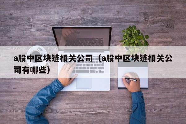 a股中区块链相关公司（a股中区块链相关公司有哪些）-图1