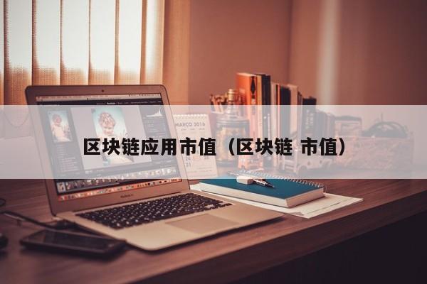 区块链应用市值（区块链 市值）-图1