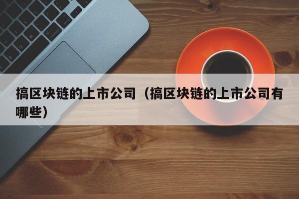 搞区块链的上市公司（搞区块链的上市公司有哪些）-图1