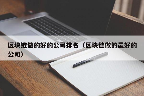 区块链做的好的公司排名（区块链做的最好的公司）-图1
