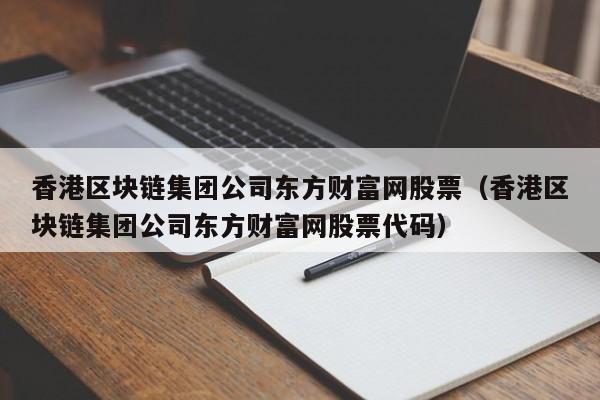 香港区块链集团公司东方财富网股票（香港区块链集团公司东方财富网股票代码）-图1