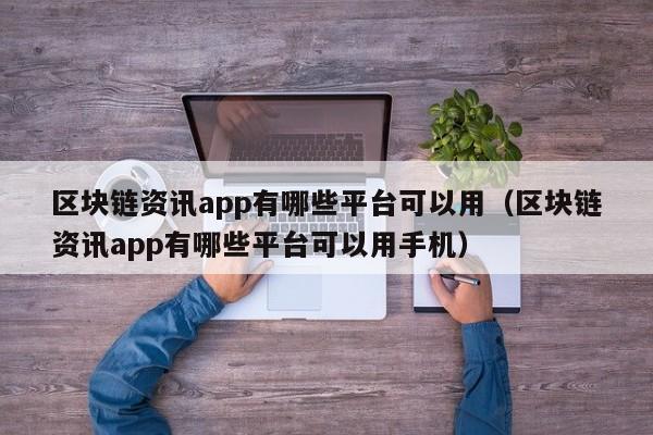 区块链资讯app有哪些平台可以用（区块链资讯app有哪些平台可以用手机）-图1