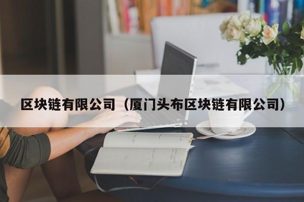 区块链有限公司（厦门头布区块链有限公司）-图1