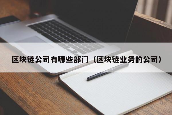 区块链公司有哪些部门（区块链业务的公司）-图1