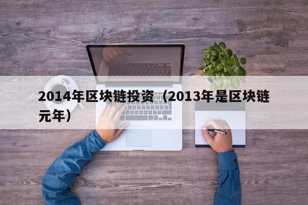 2014年区块链投资（2013年是区块链元年）-图1