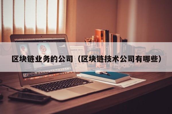 区块链业务的公司（区块链技术公司有哪些）-图1
