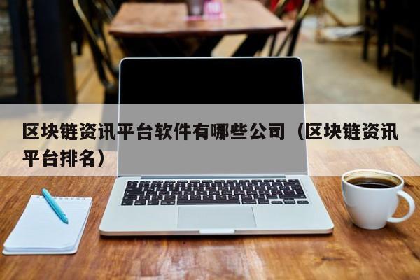 区块链资讯平台软件有哪些公司（区块链资讯平台排名）-图1