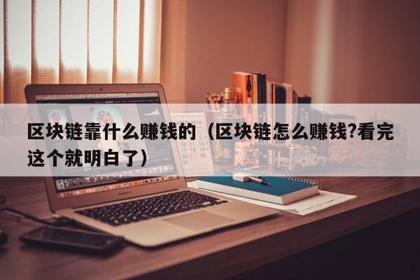 区块链靠什么赚钱的（区块链怎么赚钱?看完这个就明白了）-图1