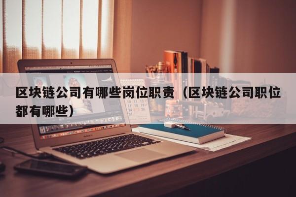 区块链公司有哪些岗位职责（区块链公司职位都有哪些）-图1