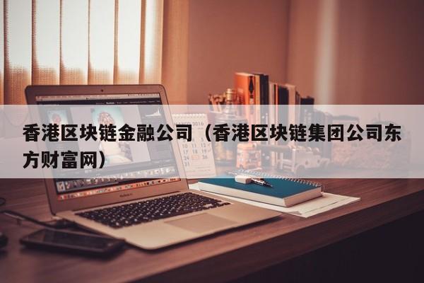 香港区块链金融公司（香港区块链集团公司东方财富网）-图1