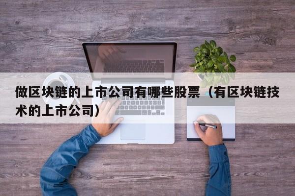 做区块链的上市公司有哪些股票（有区块链技术的上市公司）-图1