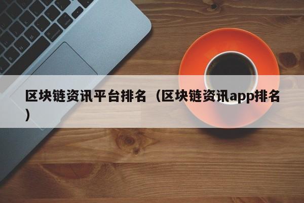 区块链资讯平台排名（区块链资讯app排名）-图1