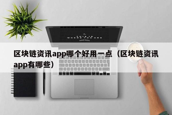 区块链资讯app哪个好用一点（区块链资讯app有哪些）-图1