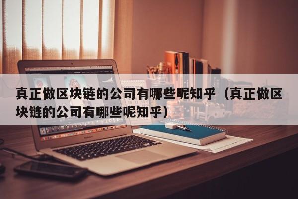 真正做区块链的公司有哪些呢知乎（真正做区块链的公司有哪些呢知乎）-图1