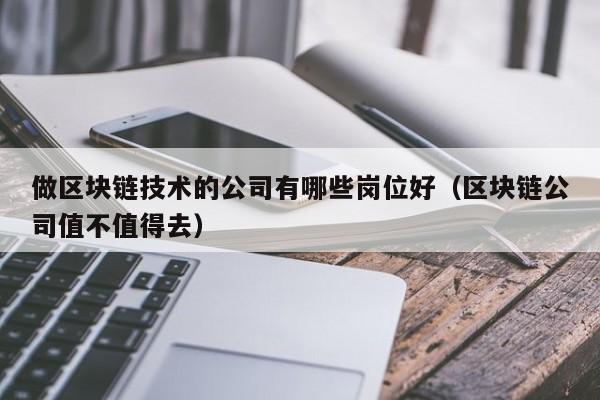 做区块链技术的公司有哪些岗位好（区块链公司值不值得去）-图1