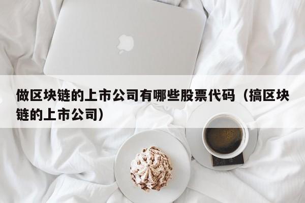 做区块链的上市公司有哪些股票代码（搞区块链的上市公司）-图1