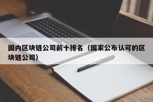 国内区块链公司前十排名（国家公布认可的区块链公司）-图1