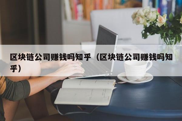 区块链公司赚钱吗知乎（区块链公司赚钱吗知乎）-图1