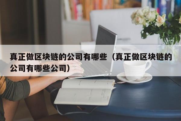 真正做区块链的公司有哪些（真正做区块链的公司有哪些公司）-图1
