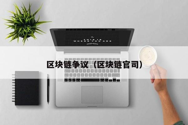 区块链争议（区块链官司）-图1