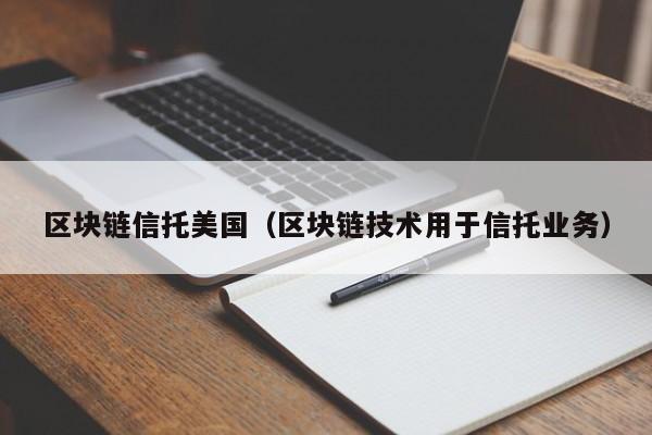 区块链信托美国（区块链技术用于信托业务）-图1