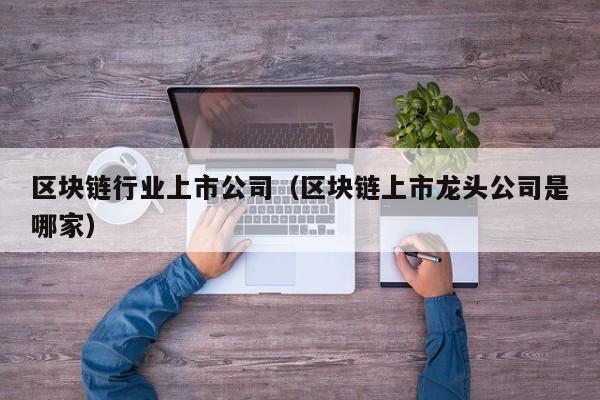 区块链行业上市公司（区块链上市龙头公司是哪家）-图1