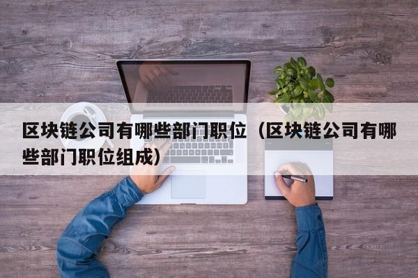 区块链公司有哪些部门职位（区块链公司有哪些部门职位组成）-图1