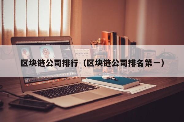 区块链公司排行（区块链公司排名第一）-图1