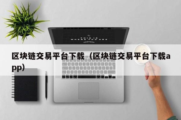 区块链交易平台下载（区块链交易平台下载app）-图1
