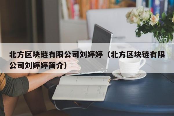 北方区块链有限公司刘婷婷（北方区块链有限公司刘婷婷简介）-图1