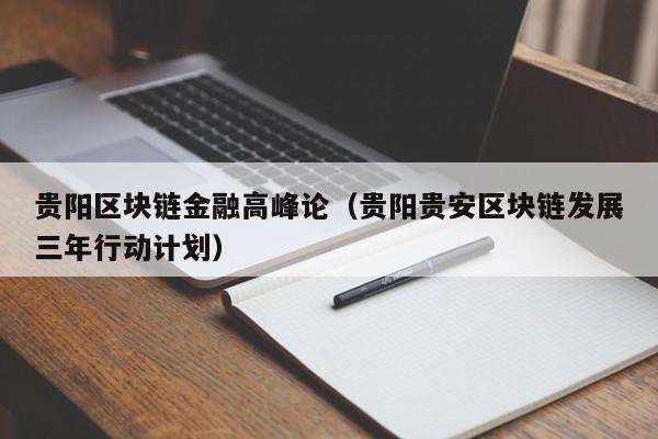 贵阳区块链金融高峰论（贵阳贵安区块链发展三年行动计划）-图1
