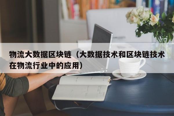 物流大数据区块链（大数据技术和区块链技术在物流行业中的应用）-图1