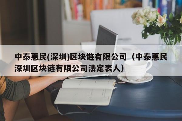中泰惠民(深圳)区块链有限公司（中泰惠民深圳区块链有限公司法定表人）-图1