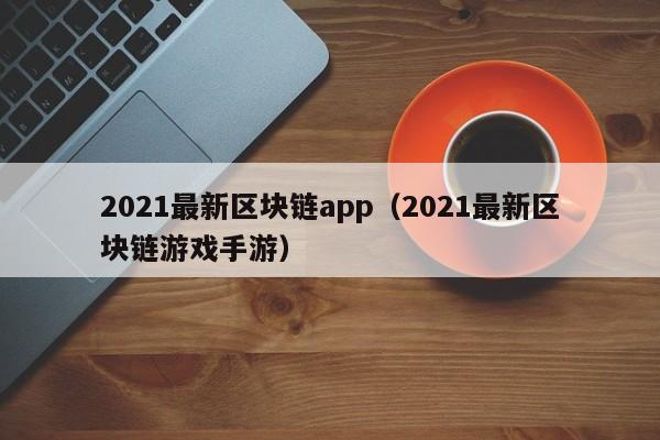 2021最新区块链app（2021最新区块链游戏手游）-图1