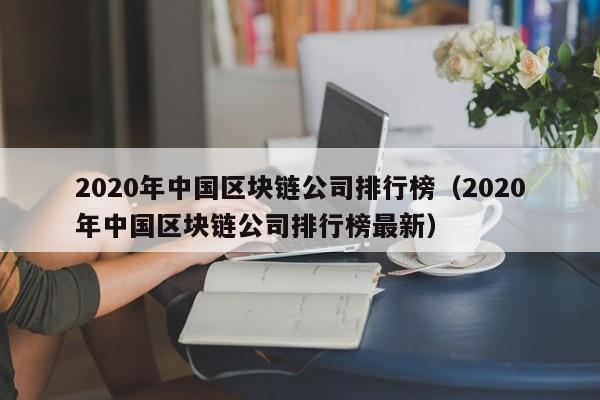 2020年中国区块链公司排行榜（2020年中国区块链公司排行榜最新）-图1