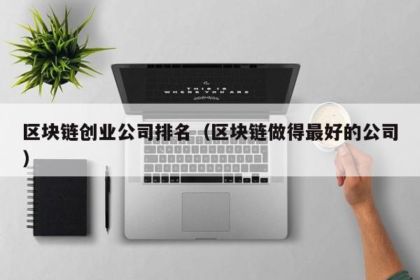 区块链创业公司排名（区块链做得最好的公司）-图1