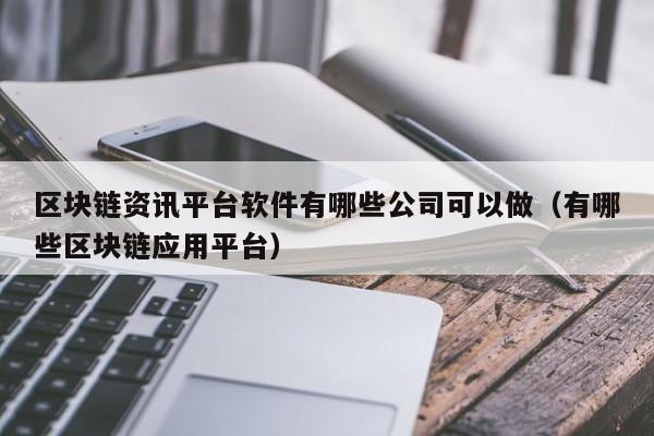 区块链资讯平台软件有哪些公司可以做（有哪些区块链应用平台）-图1