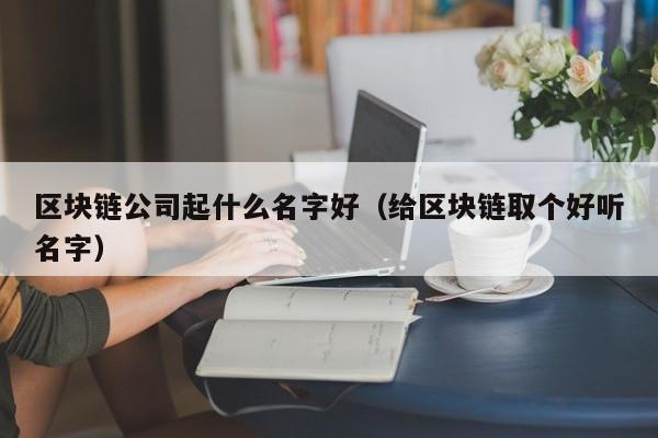 区块链公司起什么名字好（给区块链取个好听名字）-图1
