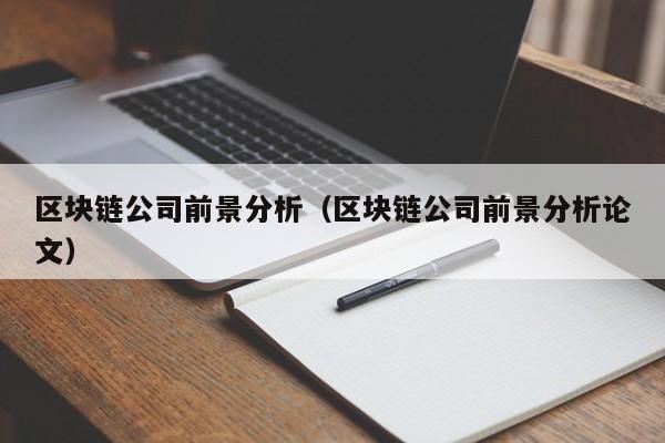 区块链公司前景分析（区块链公司前景分析论文）-图1