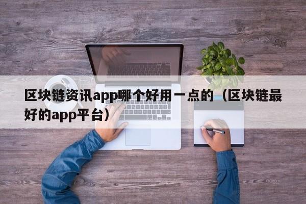 区块链资讯app哪个好用一点的（区块链最好的app平台）-图1