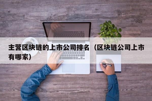 主营区块链的上市公司排名（区块链公司上市有哪家）-图1
