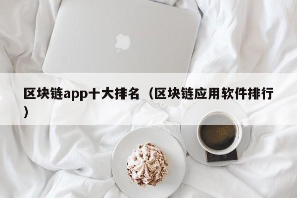 区块链app十大排名（区块链应用软件排行）-图1