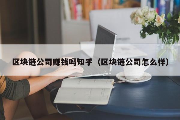 区块链公司赚钱吗知乎（区块链公司怎么样）-图1