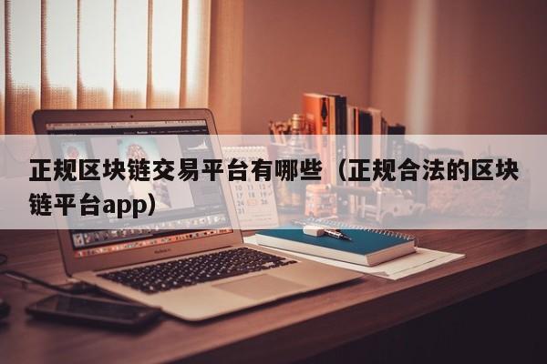 正规区块链交易平台有哪些（正规合法的区块链平台app）-图1
