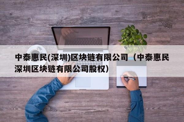 中泰惠民(深圳)区块链有限公司（中泰惠民深圳区块链有限公司股权）-图1